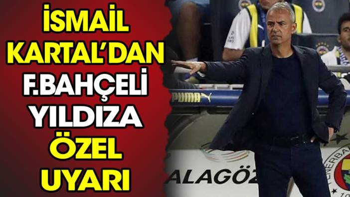 İsmail Kartal'dan Fenerbahçeli yıldıza özel uyarı
