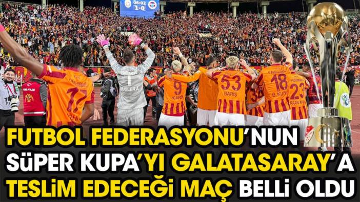 Federasyonun Süper Kupa'yı Galatasaray'a teslim edeceği maç belli oldu