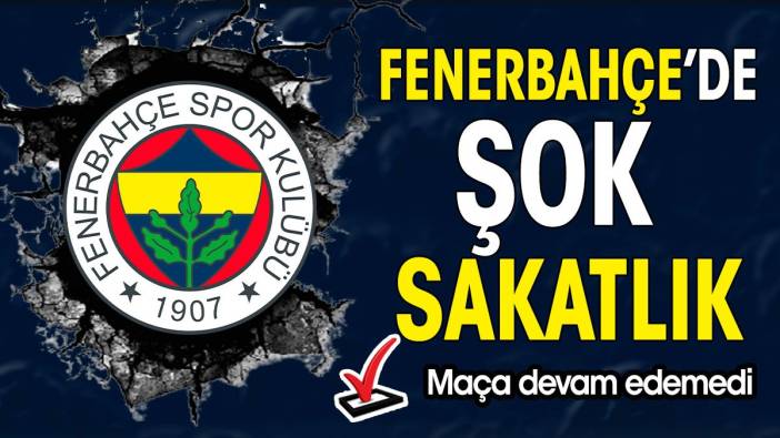 Fenerbahçe'de şok sakatlık. Maça devam edemedi