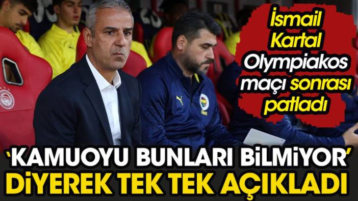 İsmail Kartal Olympiakos maçı sonrası patladı. 'Kamuoyu bunları bilmiyor' diyerek tek tek açıkladı