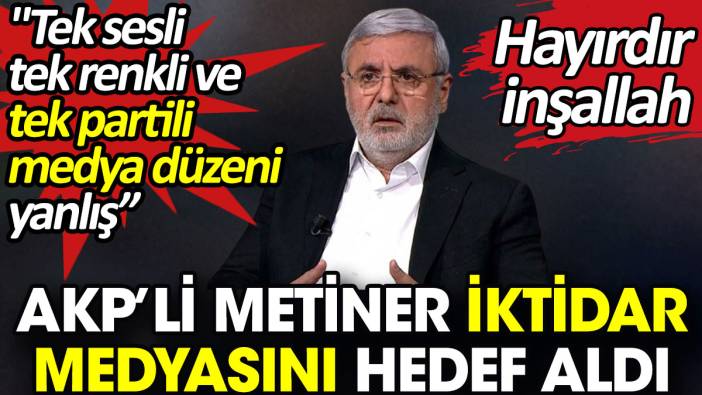 AKP’li Metiner iktidar medyasını hedef aldı. 'Tek sesli, tek renkli ve tek partili medya düzeni yanlış'