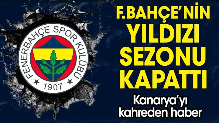 Fenerbahçe'nin yıldızı sezonu kapattı! Şok sakatlık
