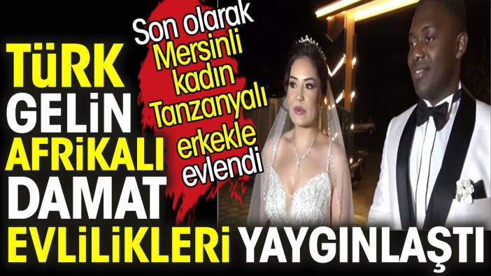 Türk gelin-Afrikalı damat evlilikleri yaygınlaştı. Son olarak Mersinli kadın Tanzanyalı erkekle evlendi