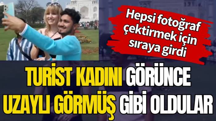 Turist kadını görünce uzaylı görmüş gibi oldular. Hepsi fotoğraf çektirmek için sıraya girdi