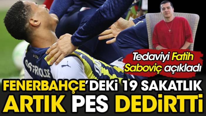 Fenerbahçe'deki 19 sakatlık artık pes dedirtti. Tedaviyi Fatih Saboviç açıkladı