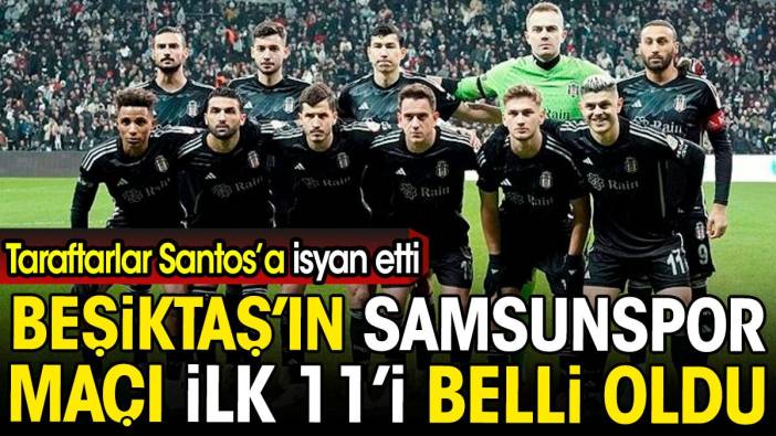 Beşiktaş'ın Samsunspor maçı ilk 11'i belli oldu. Taraftarlar Santos'a isyan etti