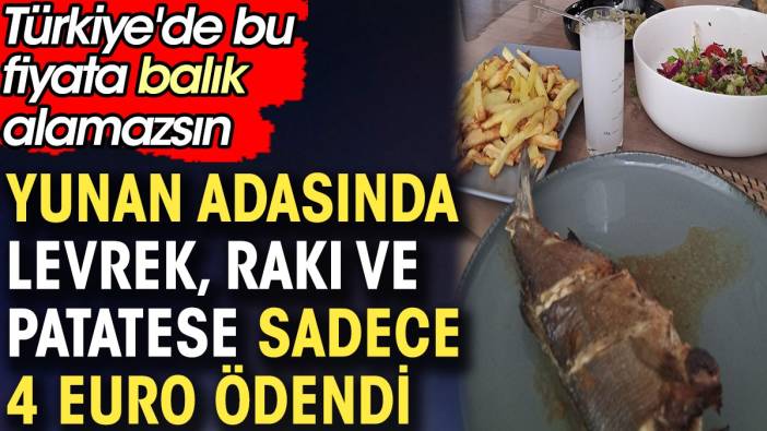 Yunan adasında levrek rakı ve patatese sadece 4 euro ödendi. Türkiye'de bu fiyata balık alamazsın