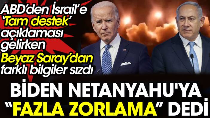 Biden Netanyahu'ya “Fazla zorlama” dedi. ABD'den İsrail’e ‘Tam destek’ açıklaması gelirken Beyaz Saray’dan farklı bilgiler sızdı