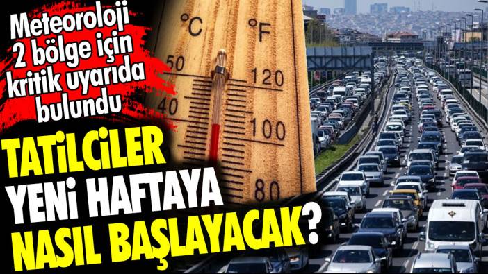 Tatilciler yeni haftaya nasıl başlayacak? Meteoroloji 2 bölge için kritik uyarıda bulundu