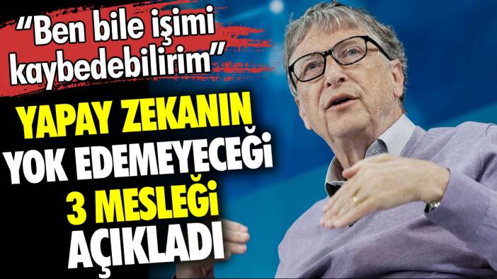 Bill Gates yapay zekanın yok edemeyeceği 3 mesleği açıkladı. Ben bile işimi kaybedebilirim