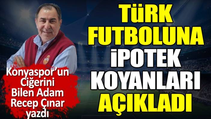 Türk futboluna ipotek koyanları Recep Çınar açıkladı