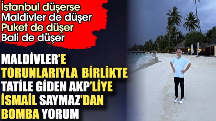 Maldivler'e torunlarıyla tatile giden AKP'li isme İsmail Saymaz'dan bomba yorum. İstanbul düşerse Maldivler de düşer