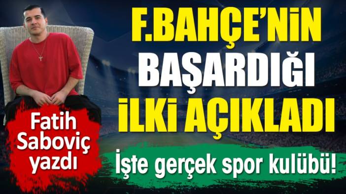 Fenerbahçe'nin başardığı ilki Fatih Saboviç açıkladı. İşte gerçek spor kulübü