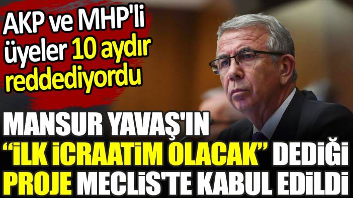 Mansur Yavaş'ın ilk icraatim olacak dediği proje Meclis'te kabul edildi. AKP ve MHP'li üyeler 10 aydır reddediyordu