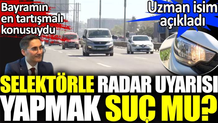 Selektörle radar uyarısı yapmak suç mu? Bayramın en tartışmalı konusuydu. Uzman isim açıkladı