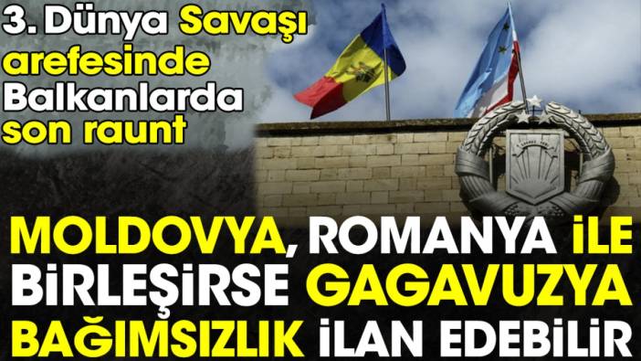 Moldovya Romanya ile birleşirse Gagavuzya bağımsızlık ilan edebilir. 3. Dünya Savaşı arefesinde Balkanlarda son raunt
