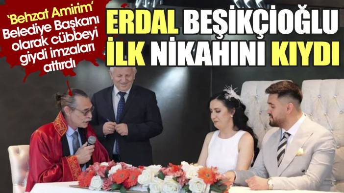 Erdal Beşikçioğlu ilk nikahını kıydı. Behzat Amirim, cübbeyi giydi, imzaları attırdı
