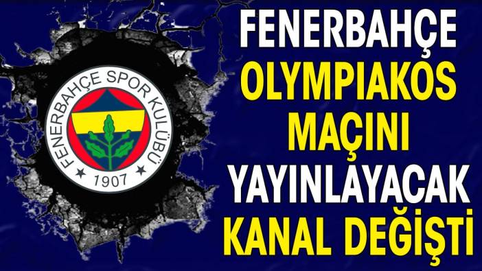 Fenerbahçe Olympiakos maçını yayınlanacak kanal değişti