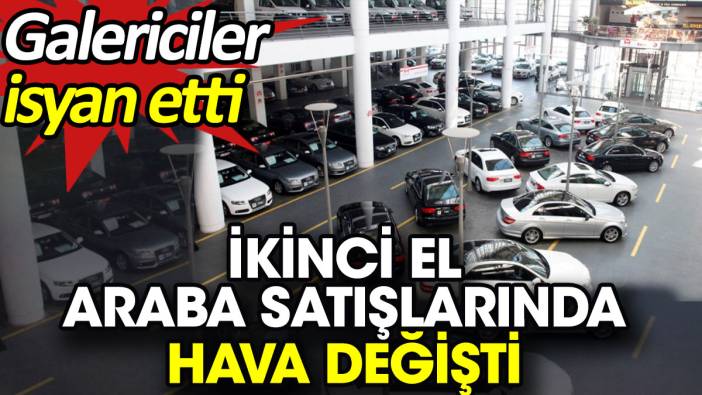 İkinci el araba satışlarında hava değişti. Galericiler isyan etti