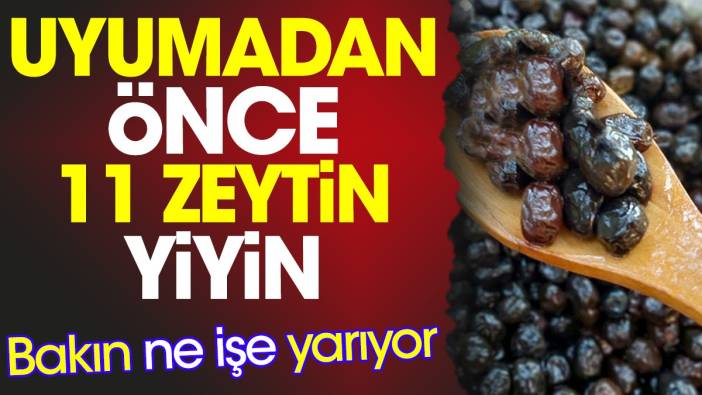 Uyumadan önce 11 zeytin yiyin. Bakın ne işe yarıyor