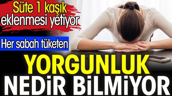 Her sabah tüketen yorgunluk nedir bilmiyor. Süte 1 kaşık eklenmesi yetiyor