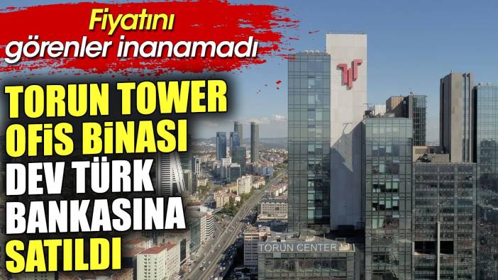 Torun Tower ofis binası dev Türk bankasına satıldı. Fiyatını görenler inanamadı