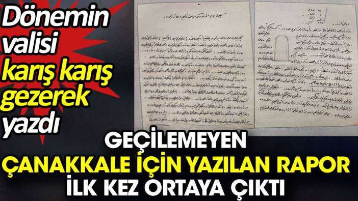 Geçilemeyen Çanakkale için yazılan rapor ilk kez ortaya çıktı. Dönemin valisi karış karış gezerek yazdı