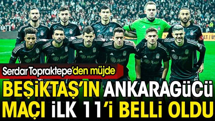 Beşiktaş'ın Ankaragücü maçı ilk 11'i belli oldu. Serdar Topraktepe'den müjde