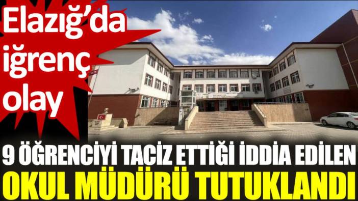 Elazığ'da iğrenç olay: 9 öğrenciyi taciz ettiği öne sürülen okul müdürü tutuklandı