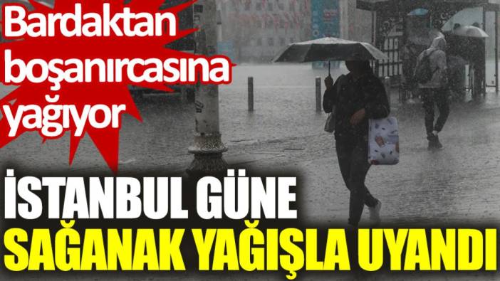 İstanbul güne sağanak yağışla uyandı. Meteoroloji günler öncesinden uyarmıştı: Bardaktan boşanırcasına yağıyor