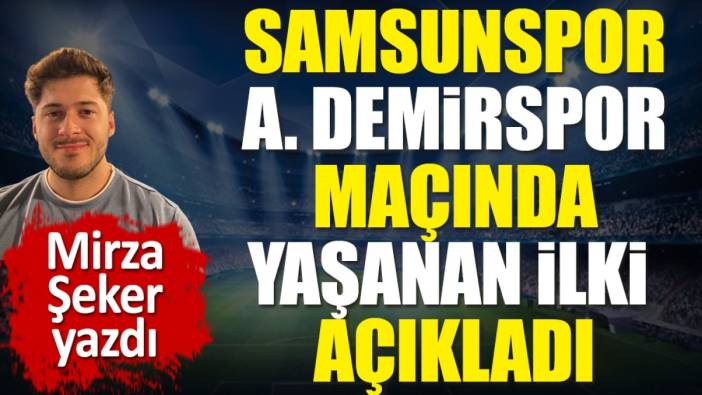 Samsunspor Adana Demirspor maçında yaşanan ilki Mirza Şeker açıkladı