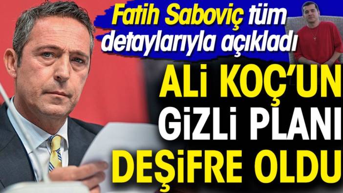 Ali Koç'un gizli planı deşifre oldu. Fatih Saboviç tüm detaylarıyla açıkladı