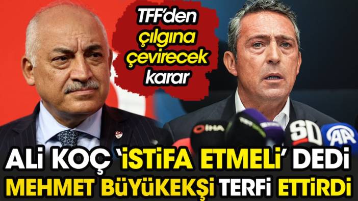 Ali Koç 'istifa etsin' dedi Mehmet Büyükekşi terfi ettirdi. TFF'den çılgına çevirecek karar
