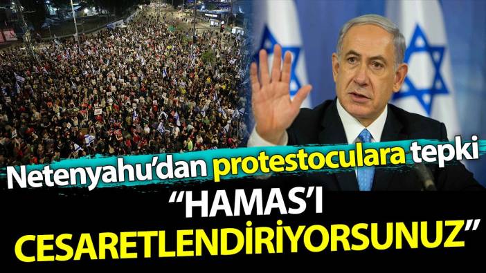 Netanyahu'dan İsrailli protestoculara tepki. 'Hamas'ı cesaretlendiriyorunuz'