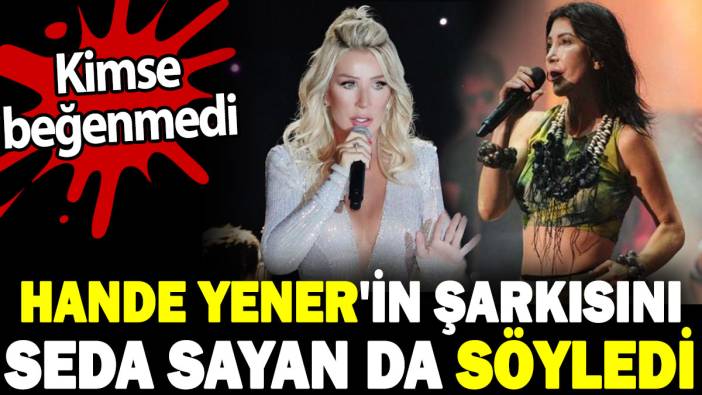 Hande Yener'in şarkısını Seda Sayan da söyledi. Kimse beğenmedi