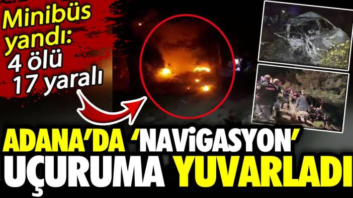 Adana’da ‘navigasyon’ uçuruma yuvarladı! Minibüs yandı: 4 ölü 17 yaralı