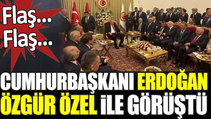 Flaş... Flaş... Cumhurbaşkanı Erdoğan Özgür Özel ile görüştü