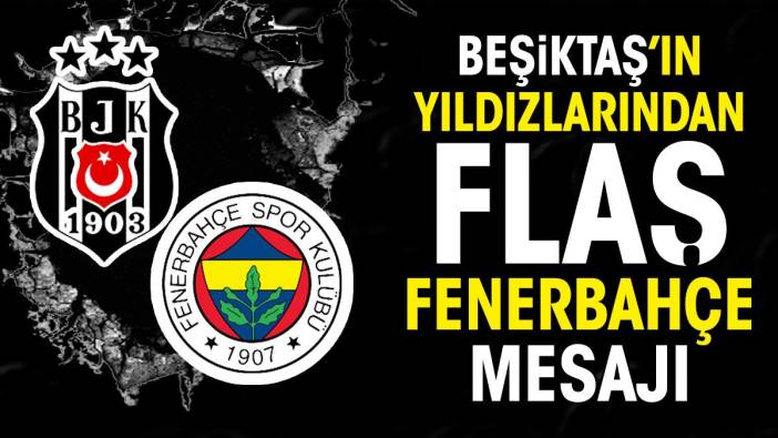 Beşiktaş'ın yıldızlarından flaş Fenerbahçe açıklaması