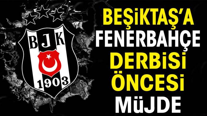 Beşiktaş'a Fenerbahçe derbisi öncesi müjde