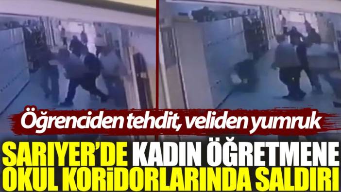 Sarıyer'de kadın öğretmene okul koridorlarında saldırı: Öğrenciden tehdit, veliden yumruk