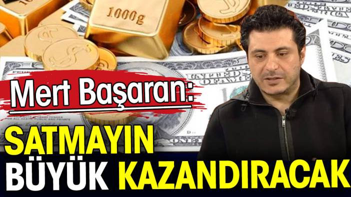 Mert Başaran: Satmayın büyük kazandıracak