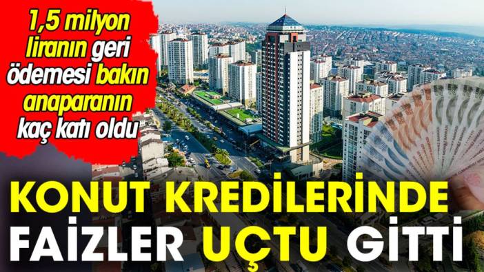 Konut kredilerinin faizleri uçtu gitti. 1,5 milyon liranın geri ödemesi bakın ne kadar