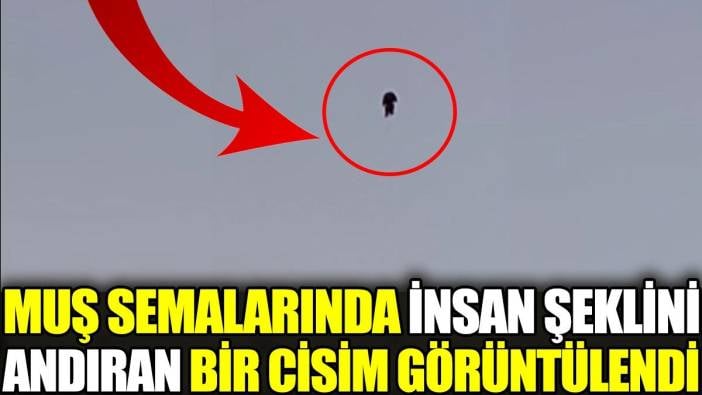 Muş semalarında insan şeklini andıran bir cisim görüntülendi