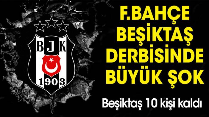 Fenerbahçe Beşiktaş derbisinde büyük şok! Beşiktaş 10 kişi kaldı