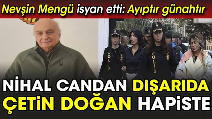 Nihal Candan dışarıda Çetin Doğan hapiste Nevşin Mengü isyan etti: Ayıptır günahtır