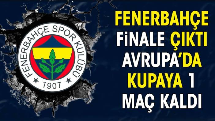 Fenerbahçe finale yükseldi. Avrupa Kupası'na 1 maç kaldı