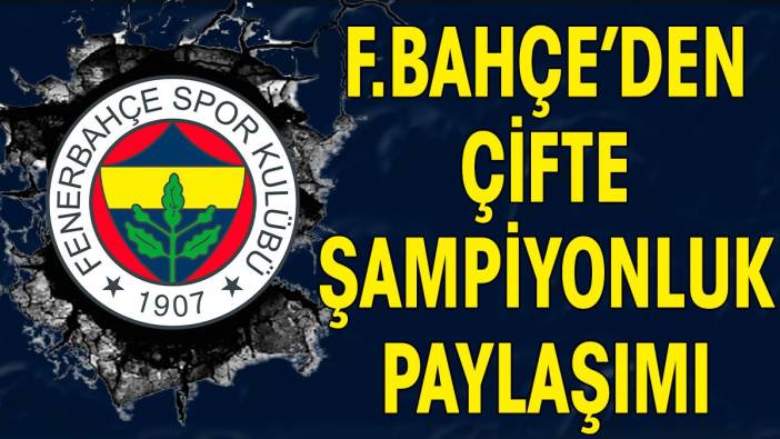 Fenerbahçe'den çifte şampiyonluk paylaşımı