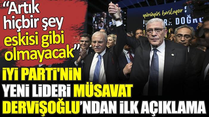 İYİ Parti'nin yeni lideri Müsavat Dervişoğlu’ndan ilk açıklama. ‘Artık hiçbir şey eskisi gibi olmayacak’