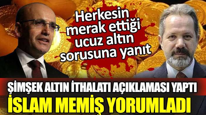 Ucuz altın sorusuna İslam Memiş'ten yanıt. Şimşek'in altın ithalatı açıklaması gram altında neyi değiştirir