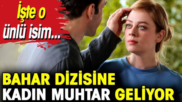 Bahar dizisine kadın muhtar geliyor! İşte o ünlü isim…